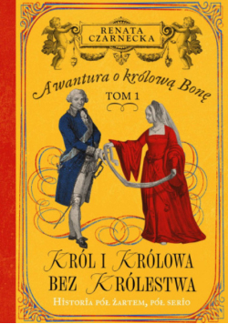 Awantura o Królową Bonę Tom 1 Król i królowa bez królestwa