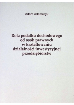Rola podatku dochodowego od osób prawnych w kształtowaniu działalności inwestycyjnej przedsiębiorstw