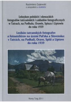 Leksykon polskich i słowackich fotografów tatrzańskich i zakładów fotograficznych w Tatrach, na Podhalu, Orawie, Spiszu i Liptowie do roku 1939