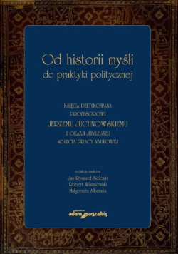 Od historii myśli do praktyki politycznej Księga dedykowana profesorowi Jerzemu Juchnowskiemu