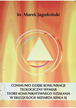 Communio dzięki komunikacji teologiczny wymiar teorii komunikatywnego działania w eklezjologii Medarda Kehla