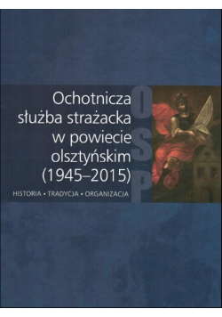 Ochotnicza służba strażacka w powiecie olsztyńskim 1945 - 2015