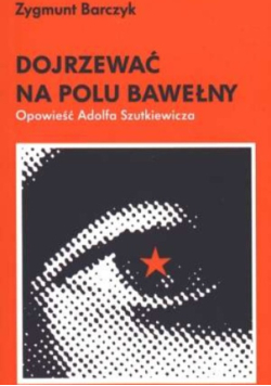 Dojrzewać na polu bawełny. Opowieść Adolfa Szutkiewicza