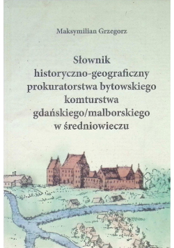 Słownik historyczno-geograficzny prokuratorstwa bytowskiego komturstwa gdańskiego / malborskiego w średniowieczu