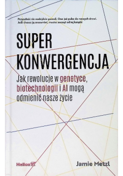 Superkonwergencja. Jak rewolucje w genetyce, biotechnologii i AI mogą odmienić nasze życie