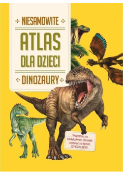 Atlas dla dzieci. Niesamowite dinozaury