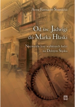 Od św. Jadwigi do Marka Hłaski. Niezwykłe losy wybitnych ludzi na Dolnym