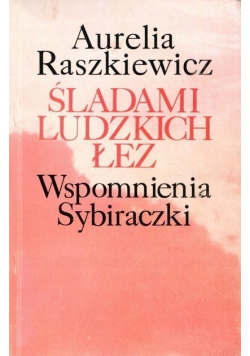 Śladami ludzkich łez Wspomnienia Sybiraczki