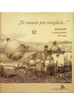 To miasto jest wszędzie Kraków w poezji polskiej XX wieku