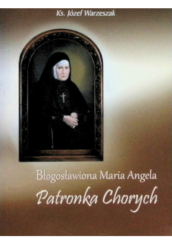 Błogosławiona Maria Angela Truszkowska patronka chorych rozważania i modlitwy