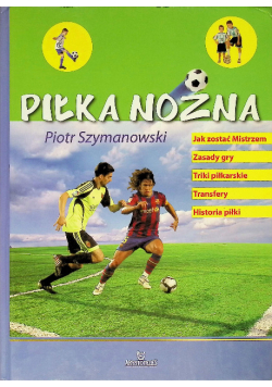 Piłka nożna jak zostać mistrzem, zasady gry, triki piłkarskie, transfery, historia piłki