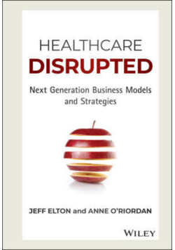Healthcare Disrupted: Next Generation Business Models and Strategies
