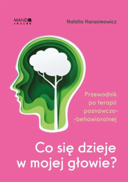 Co się dzieje w mojej głowie? przewodnik po terapii poznawczo-behawioralnej