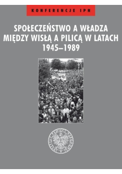 Społeczeństwo a władza między Wisłą a Pilicą w latach 1945 - 1989