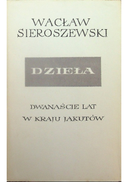 Sieroszewski Dzieła Tom XVII Dwanaście lat w kraju Jakutów Część 1