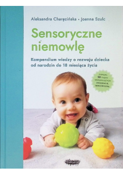 Sensoryczne niemowlę Kompendium wiedzy o rozwoju dziecka od narodzin do 18 miesiąca życia