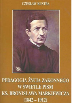 Pedagogia życia zakonnego w świetle pism ks. Bronisława Markiewicza (1842-1912)