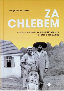 Za Chlebem. Polscy Chłopi W Poszukiwaniu Ziemi Obiecanej