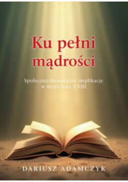 Ku pełni mądrości społeczno-formacyjne implikacje w myśli Jana XXIII