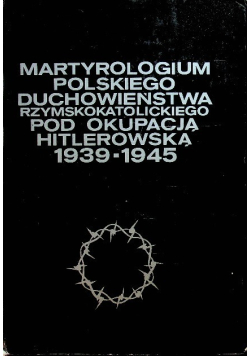 Martyrologium polskiego duchowieństwa rzymskokatolickiego pod okupacją hitlerowską 1939 - 1945 Tom 4