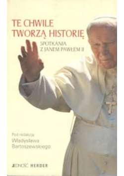 Te chwile tworzą historię. Spotkania z Janem Pawłem II