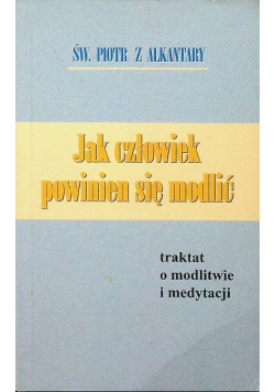 Jak człowiek powinien się modlić traktat o modlitwie i medytacji