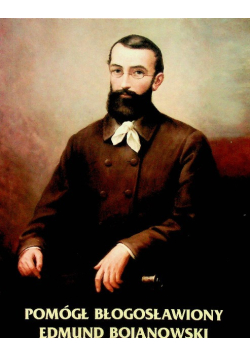 Pomógł Błogosławiony Edmund Bojanowski