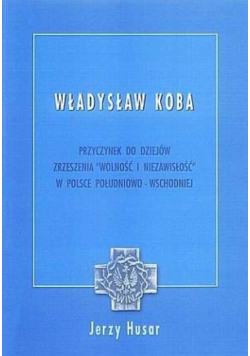 Władysław Antoni Koba. Przyczynek do dziejów zrzeszenia Wolność i Niezawisłość w Polsce południowo-wschodniej