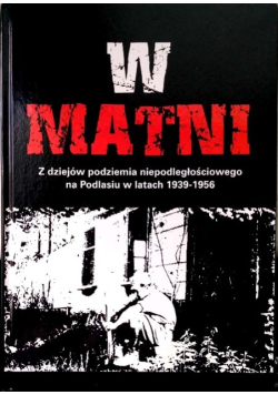 W matni Z dziejów podziemia niepodległościowego na Podlasiu w latach 1939 - 1956