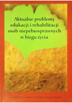 Aktualne problemy edukacji i rehabilitacji osób niepełnosprawnych w biegu życia