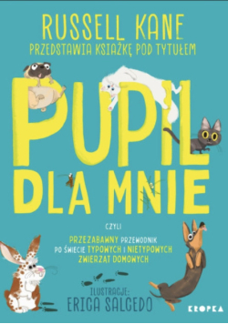 Pupil Dla Mnie. Czyli Przezabawny Przewodnik Po Świecie Typowych I Nietypowych zwierząt domowych