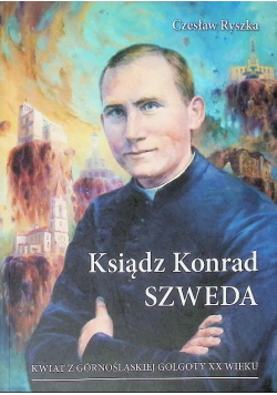 Ksiądz Konrad Szweda: kwiat z górnośląskiej Golgoty XX wieku