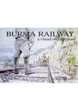 Burma Railway: Some Scenes Remembered: A Visual Recollection