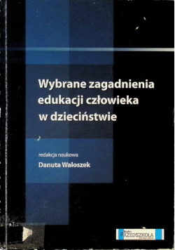Wybrane zagadnienia edukacji człowieka w dzieciństwie Praca zbiorowa