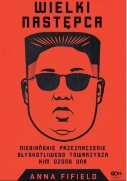 Wielki Następca Niebiańskie przeznaczenie błyskotliwego towarzysza Kim Dzong Una