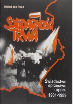 Solidarność trwa. Świadectwo sprzeciwu i oporu 1981-1989