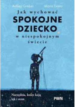 Jak wychować spokojne dziecko w niespokojnym świecie narzędzia, które koją lęk i stres