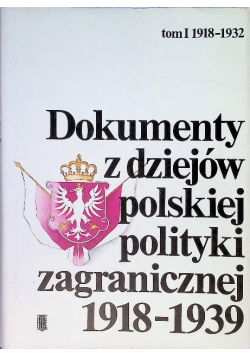 Dokumenty z dziejów polskiej polityki zagranicznej Tom I 1918 - 1939
