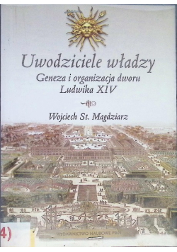 Uwodziciele władzy: geneza i organizacja dworu Ludwika XIV