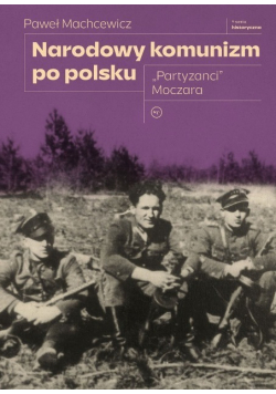 Narodowy komunizm po polsku Partyzanci Moczara