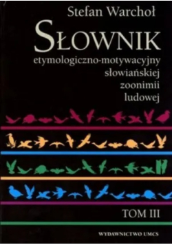 Słownik etymologiczno motywacyjny słowiańskiej zoonimii ludowej Tom 3