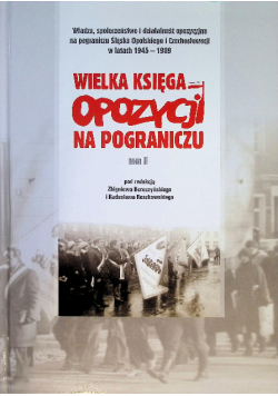 Władza, społeczeństwo i działalność opozycyjna na pograniczu Śląska Opolskiego i Czechosłowacji w latach 1945-1989 Tom 2
