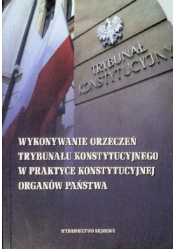 Wykonywanie orzeczeń trybunału konstytucyjnego w praktyce konstytucyjnej organów państwa
