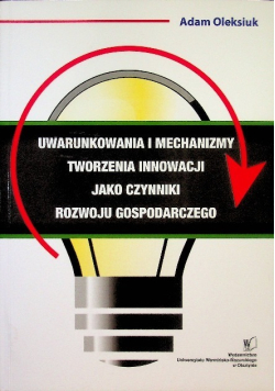 Uwarunkowania i mechanizmy tworzenia innowacji jako czynniki rozwoju gospodarczego