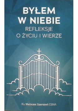 Byłem w Niebie. Refleksje o życiu i wierze