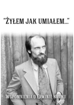 "Żyłem jak umiałem...". Wspomnienia o Erwinie Kruku