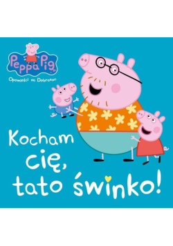 Świnka Peppa. Kocham cię, tato świnko!