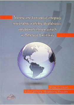 Teoretyczne koncepcje integracji regionalnej a efekty działalności ugrupowań integracyjnych w Ameryce Łacińskiej