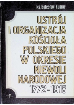 Ustrój i organizacja Kościoła polskiego w okresie niewoli narodowej 1772 - 1918