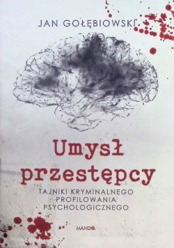 Umysł przestępcy. Tajniki kryminalnego profilowania psychologicznego